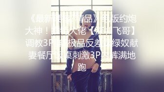 《最新硬核?精品》绝版约炮大神！推特大佬【深圳飞哥】调教3P群P极品反差婊绿奴献妻餐厅饭桌刺激3P内裤满地跑