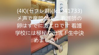 (4K)(セフレ君)(fc3241733)メ声で童顔なのに 看護師の卵はすでに激エロです 看護学校には極秘で出演！生中決めました！　