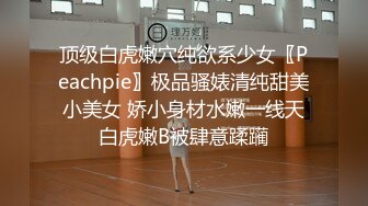 顶级白虎嫩穴纯欲系少女〖Peachpie〗极品骚婊清纯甜美小美女 娇小身材水嫩一线天白虎嫩B被肆意蹂躏