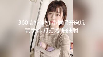 360监控偷拍 小情侣开房玩玩手机 打打炮 抽抽烟