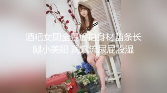 酒吧女厕全景偷拍身材苗条长腿小美妞 润穴流尿屁股湿