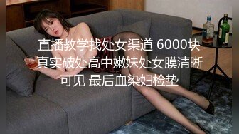 直播教学找处女渠道 6000块真实破处高中嫩妹处女膜清晰可见 最后血染妇检垫