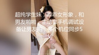 超纯学生妹，乖乖女形象，和男友啪啪，主动拿手机调试设备让男友拍，多个机位同步5V