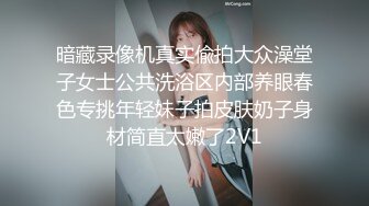 暗藏录像机真实偸拍大众澡堂子女士公共洗浴区内部养眼春色专挑年轻妹子拍皮肤奶子身材简直太嫩了2V1