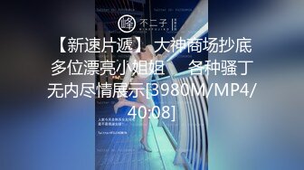 【新速片遞】 大神商场抄底多位漂亮小姐姐❤️各种骚丁无内尽情展示[3980M/MP4/40:08]