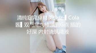 清纯窈窕身材美少女 ▌Cola酱▌双马尾肉棒顶到G点 插的好深 内射浇筑精液