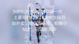 [MP4]3000包夜1000一次，土豪哥的私家18岁学生妹开始外卖，酷似周冬雨，粉嫩小仙女，已调教完毕