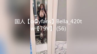 国人【onlyfans】Bella_420tw【79V】 (56)