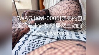 SWAG [XM-0006]亲弟的包茎朋友来家做客!居然主动的引导我 Elvababe