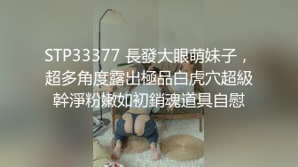 STP33377 長發大眼萌妹子，超多角度露出極品白虎穴超級幹淨粉嫩如初銷魂道具自慰