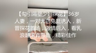 【勾引隔壁少妇探花】36岁人妻，一对大白兔挺诱人，新晋探花首场，激情后入，看乳浪翻滚真带劲，精彩佳作