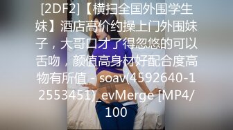 [2DF2]【横扫全国外围学生妹】酒店高价约操上门外围妹子，大哥口才了得忽悠的可以舌吻，颜值高身材好配合度高物有所值 - soav(4592640-12553451)_evMerge [MP4/100