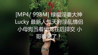 [MP4/ 998M] 绿帽淫妻大神Lucky 最新人气天府淫乱情侣 小母狗当着代驾在后排交 小哥看呆了！