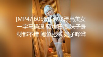 [MP4/ 609M] 双飞漂亮美女 一字马操逼 骚水狂喷 妹子身材都不错 鲍鱼肥嫩 奶子哗哗