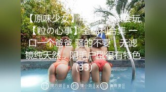 【原味少女】年纪不大很会玩【粒の心事】全福利合集 一口一个爸爸 骚的不要，无滤镜纯天然，阴毛户型很有特色 (33)