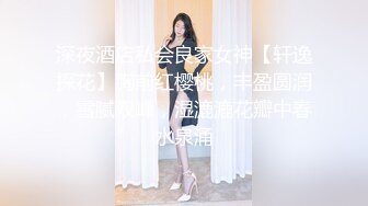 深夜酒店私会良家女神【轩逸探花】胸前红樱桃，丰盈圆润，雪腻双峰，湿漉漉花瓣中春水泉涌