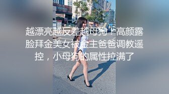 越漂亮越反差越母狗！高颜露脸拜金美女被金主爸爸调教遥控，小母狗的属性拉满了