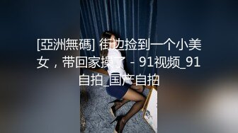 [亞洲無碼] 街边捡到一个小美女，带回家操了 - 91视频_91自拍_国产自拍