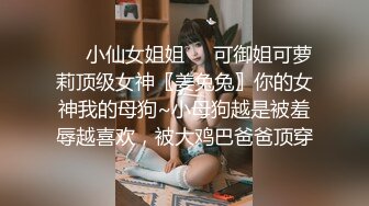 ❤️小仙女姐姐❤️可御姐可萝莉顶级女神〖姜兔兔〗你的女神我的母狗~小母狗越是被羞辱越喜欢，被大鸡巴爸爸顶穿