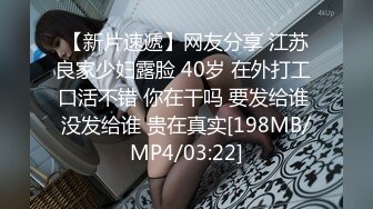 【新片速遞】网友分享 江苏良家少妇露脸 40岁 在外打工 口活不错 你在干吗 要发给谁 没发给谁 贵在真实[198MB/MP4/03:22]