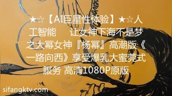 ★☆【AI巨星性体验】★☆人工智能❤️让女神下海不是梦之大幂女神『杨幂』高潮版《一路向西》享受爆乳大蜜莞式服务 高清1080P原版