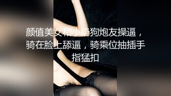 颜值美女和小奶狗炮友操逼，骑在脸上舔逼，骑乘位抽插手指猛扣