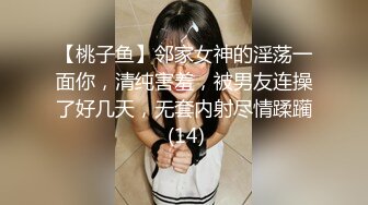 【桃子鱼】邻家女神的淫荡一面你，清纯害羞，被男友连操了好几天，无套内射尽情蹂躏 (14)