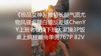 《极品女神》推特长腿气质尤物风骚金融白领反差婊ChenYY上班老板操下班大家操3P饭桌上疯狂磨肏单男767P 82V