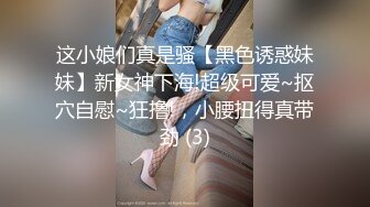 这小娘们真是骚【黑色诱惑妹妹】新女神下海!超级可爱~抠穴自慰~狂撸!，小腰扭得真带劲 (3)