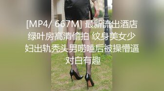 [MP4/ 667M] 最新流出酒店绿叶房高清偷拍 纹身美女少妇出轨秃头男唠嗑后被操懵逼 对白有趣