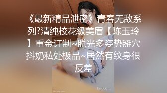 《最新精品泄密》青春无敌系列?清纯校花级美眉【陈玉玲】重金订制~脱光多姿势掰穴抖奶私处极品~居然有纹身很反差