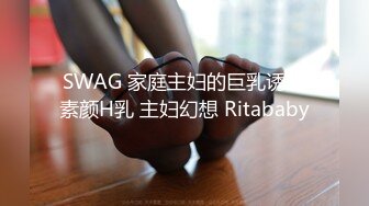 SWAG 家庭主妇的巨乳诱惑素颜H乳 主妇幻想 Ritababy