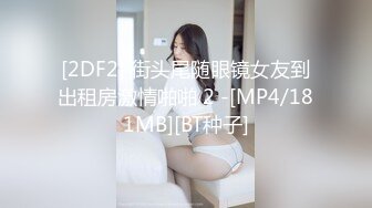 [2DF2] 街头尾随眼镜女友到出租房激情啪啪 2 -[MP4/181MB][BT种子]