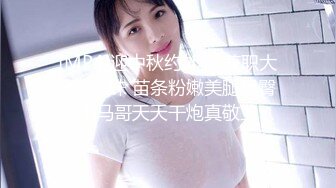 [MP4]迎中秋约外围 兼职大三学生妹 苗条粉嫩美腿翘臀 小马哥天天干炮真敬业