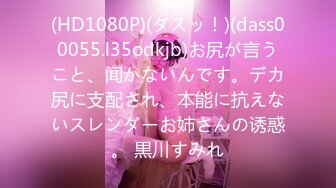 (HD1080P)(ダスッ！)(dass00055.l35odkjb)お尻が言うこと、闻かないんです。デカ尻に支配され、本能に抗えないスレンダーお姉さんの诱惑。 黒川すみれ