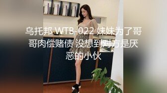 乌托邦 WTB-022 妹妹为了哥哥肉偿赌债 没想到对方是厌恶的小伙