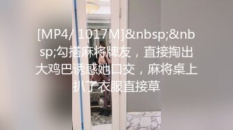 [MP4/ 1017M]&nbsp;&nbsp;勾搭麻将牌友，直接掏出大鸡巴诱惑她口交，麻将桌上扒了衣服直接草