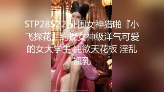 STP28522 外围女神猎啪『小飞探花』约操女神级洋气可爱的女大学生 纯欲天花板 淫乱翘乳