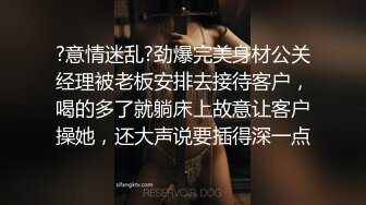 ?意情迷乱?劲爆完美身材公关经理被老板安排去接待客户，喝的多了就躺床上故意让客户操她，还大声说要插得深一点