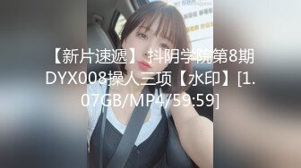 【新片速遞】 抖阴学院第8期DYX008操人三项【水印】[1.07GB/MP4/59:59]