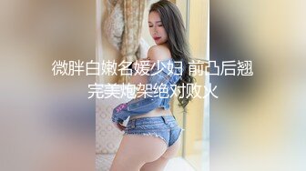 微胖白嫩名媛少妇 前凸后翘完美炮架绝对败火