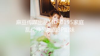 麻豆传媒出品MD-0195家庭乱伦挣风喝醋3P姐妹