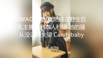 SWAG 什麽!竟然捕获野生巨乳主播见到本人秒硬 她的骚从没让我失望 Candybaby