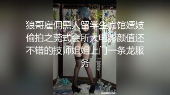 狼哥雇佣黑人留学生宾馆嫖妓偷拍之莞式会所大电影颜值还不错的技师姐姐上门一条龙服务