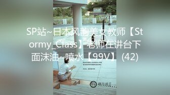 SP站~日本风韵美女教师【Stormy_Class】老师在讲台下面沫油~喷水【99V】 (42)