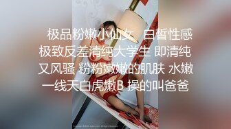 ✿极品粉嫩小仙女✿白皙性感极致反差清纯大学生 即清纯又风骚 粉粉嫩嫩的肌肤 水嫩一线天白虎嫩B 操的叫爸爸