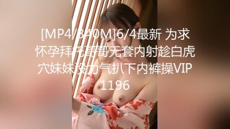 [MP4/340M]6/4最新 为求怀孕拜托哥哥无套内射趁白虎穴妹妹没力气扒下内裤操VIP1196