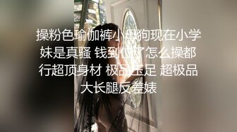 操粉色瑜伽裤小母狗现在小学妹是真骚 钱到位了怎么操都行超顶身材 极品玉足 超极品大长腿反差婊