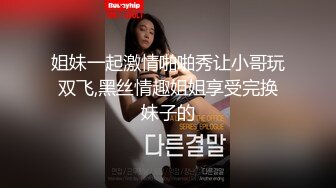 姐妹一起激情啪啪秀让小哥玩双飞,黑丝情趣姐姐享受完换妹子的