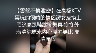 【雲盤不慎泄密】在高檔KTV裏玩的很嗨的情侶讓女友換上黑絲高跟鞋跳艷舞再啪啪 外表清純原來內心淫蕩無比 高清原版